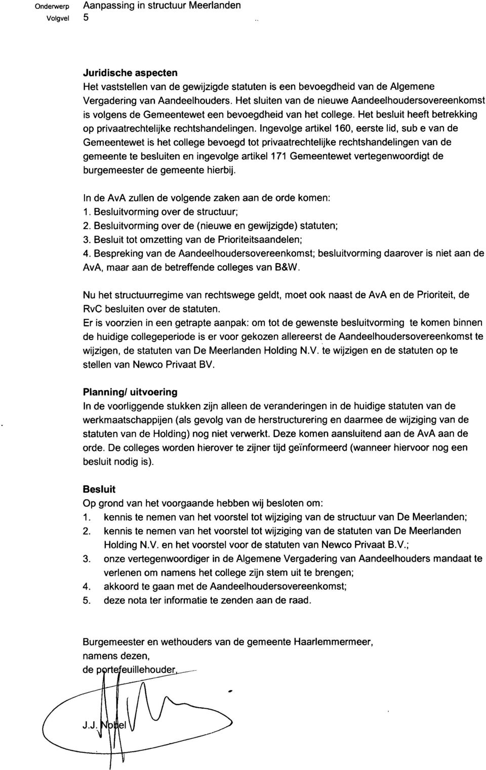 Ingevolge artikel 160, eerste lid, sub e van de Gemeentewet is het college bevoegd tot privaatrechtelijke rechtshandelingen van de gemeente te besluiten en ingevolge artikel 171 Gemeentewet