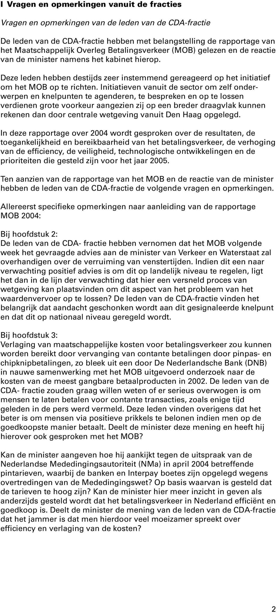 Initiatieven vanuit de sector om zelf onderwerpen en knelpunten te agenderen, te bespreken en op te lossen verdienen grote voorkeur aangezien zij op een breder draagvlak kunnen rekenen dan door