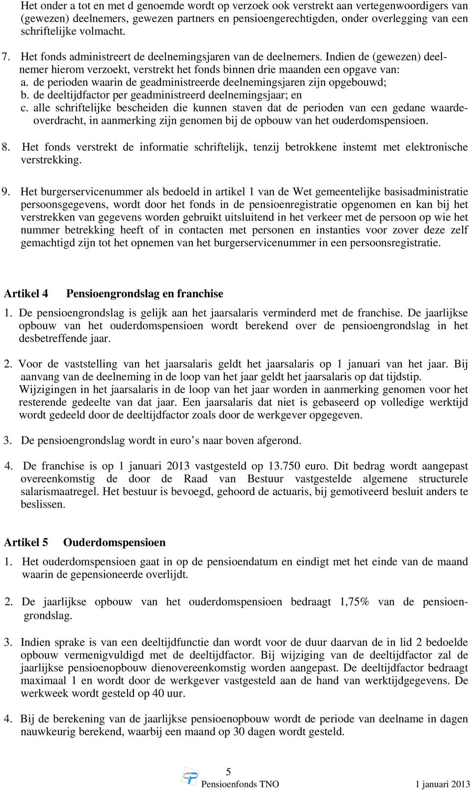 de perioden waarin de geadministreerde deelnemingsjaren zijn opgebouwd; b. de deeltijdfactor per geadministreerd deelnemingsjaar; en c.