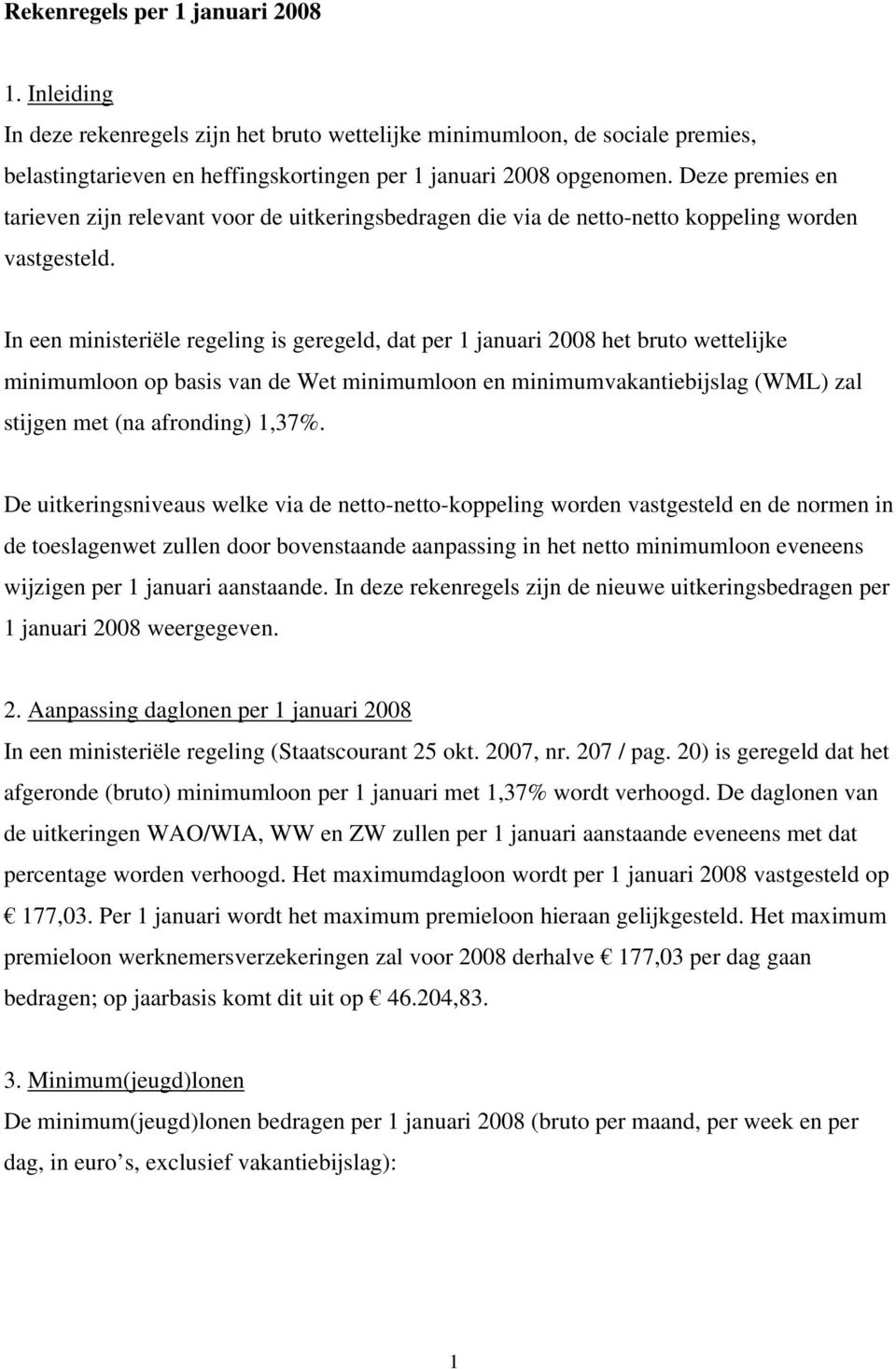 In een ministeriële regeling is geregeld, dat per 1 januari 2008 het bruto wettelijke minimumloon op basis van de Wet minimumloon en minimumvakantiebijslag (WML) zal stijgen met (na afronding) 1,37%.