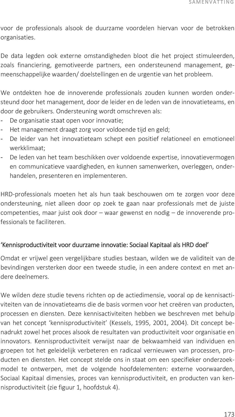 urgentie van het probleem. We ontdekten hoe de innoverende professionals zouden kunnen worden ondersteund door het management, door de leider en de leden van de innovatieteams, en door de gebruikers.