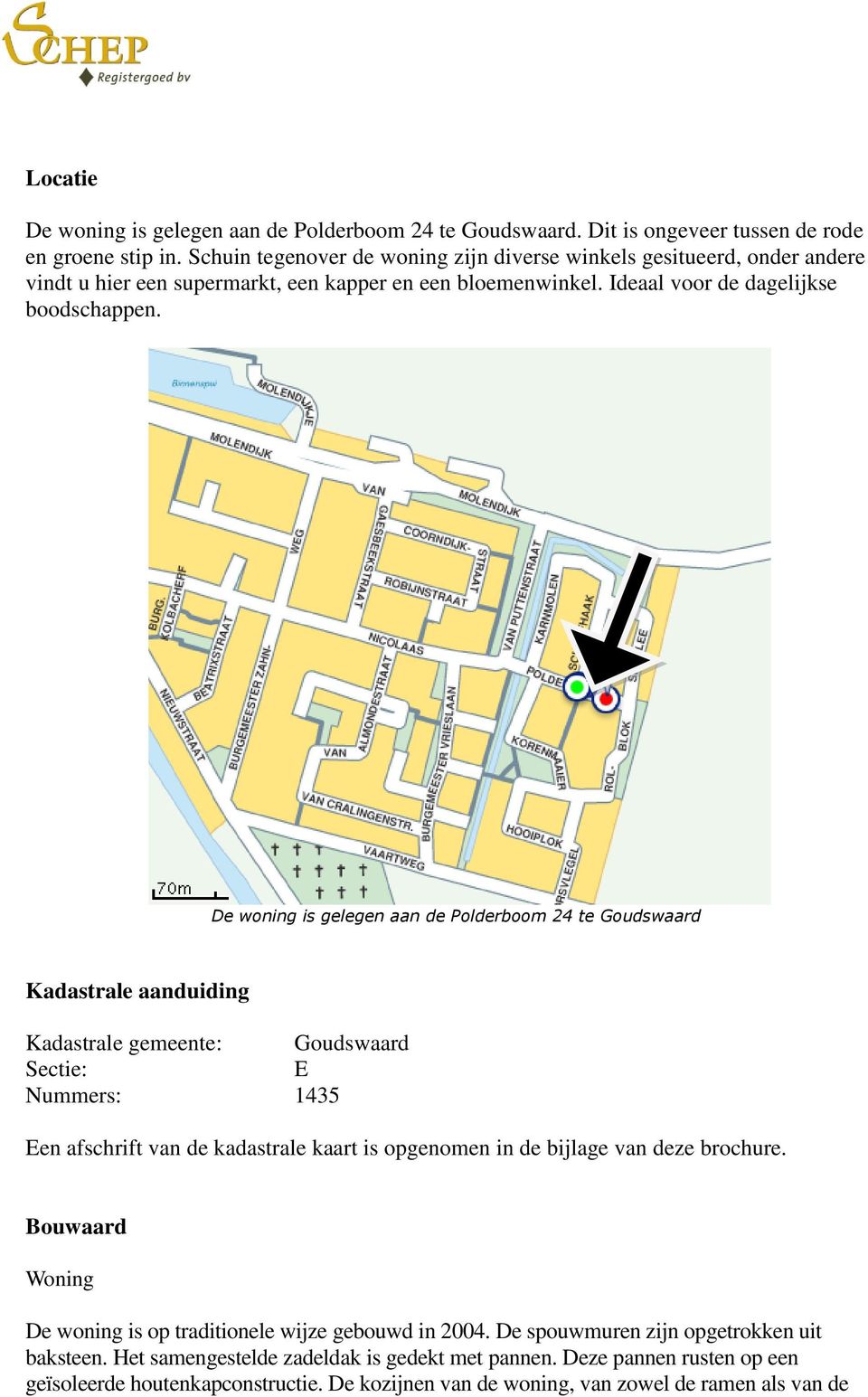 De woning is gelegen aan de Polderboom 24 te Goudswaard Kadastrale aanduiding Kadastrale gemeente: Goudswaard Sectie: E Nummers: 1435 Een afschrift van de kadastrale kaart is opgenomen in de