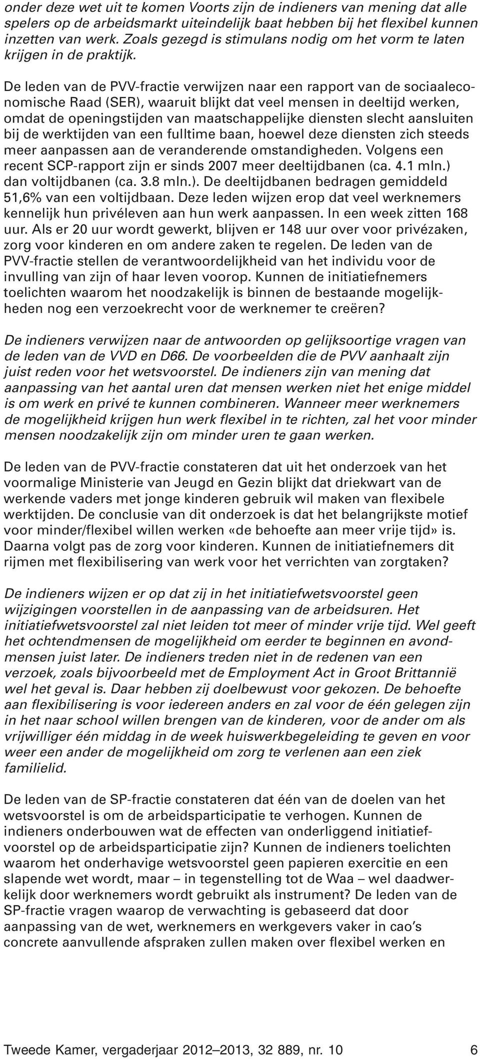 De leden van de PVV-fractie verwijzen naar een rapport van de sociaaleconomische Raad (SER), waaruit blijkt dat veel mensen in deeltijd werken, omdat de openingstijden van maatschappelijke diensten
