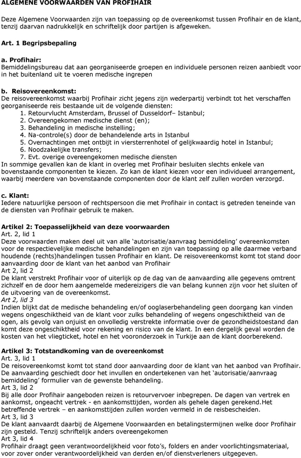 Reisovereenkomst: De reisovereenkomst waarbij Profihair zicht jegens zijn wederpartij verbindt tot het verschaffen georganiseerde reis bestaande uit de volgende diensten: 1.