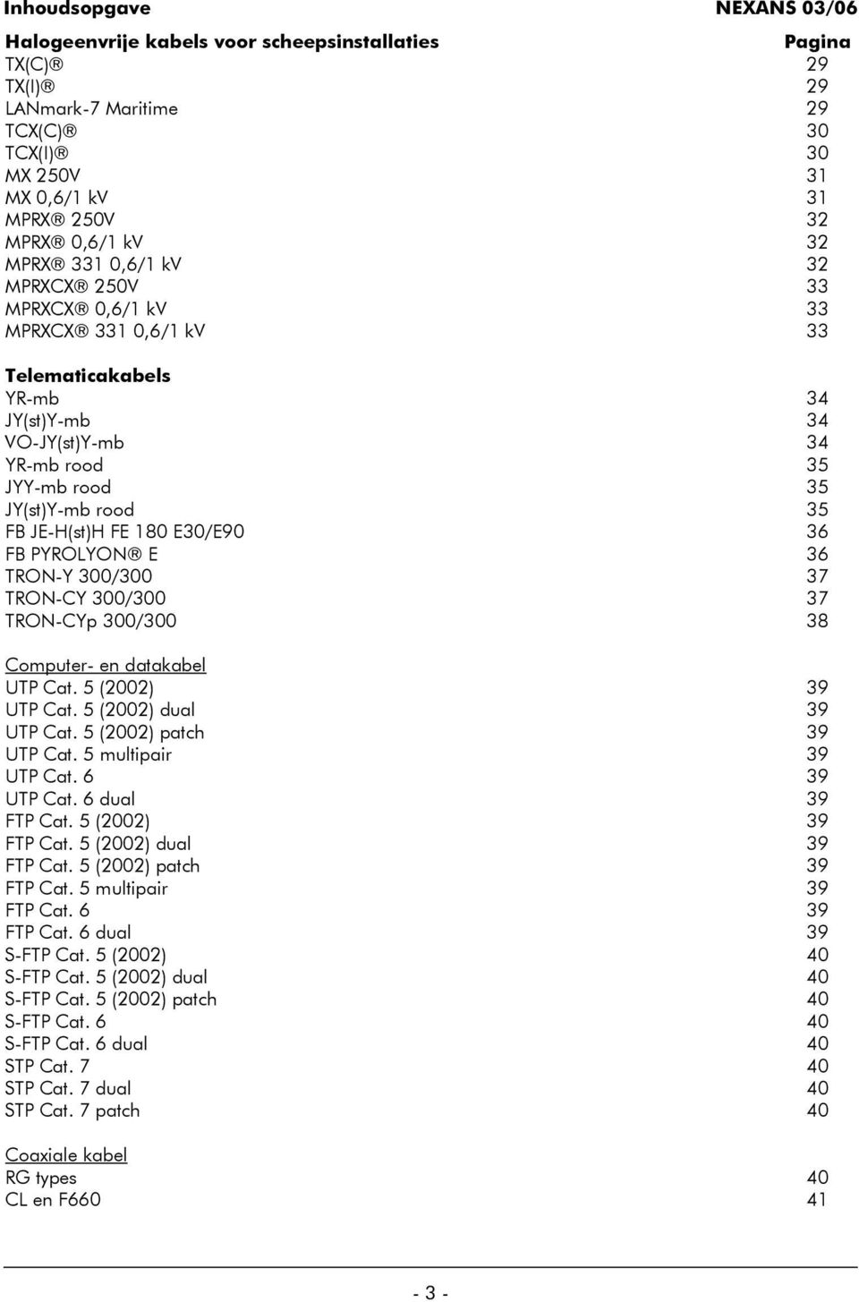 TRON-Y 300/300 37 TRON-CY 300/300 37 TRON-CYp 300/300 Computer- en datakabel UTP Cat. 5 (2002) 39 UTP Cat. 5 (2002) dual 39 UTP Cat. 5 (2002) patch UTP Cat. 5 multipair 39 39 UTP Cat. 6 39 UTP Cat.