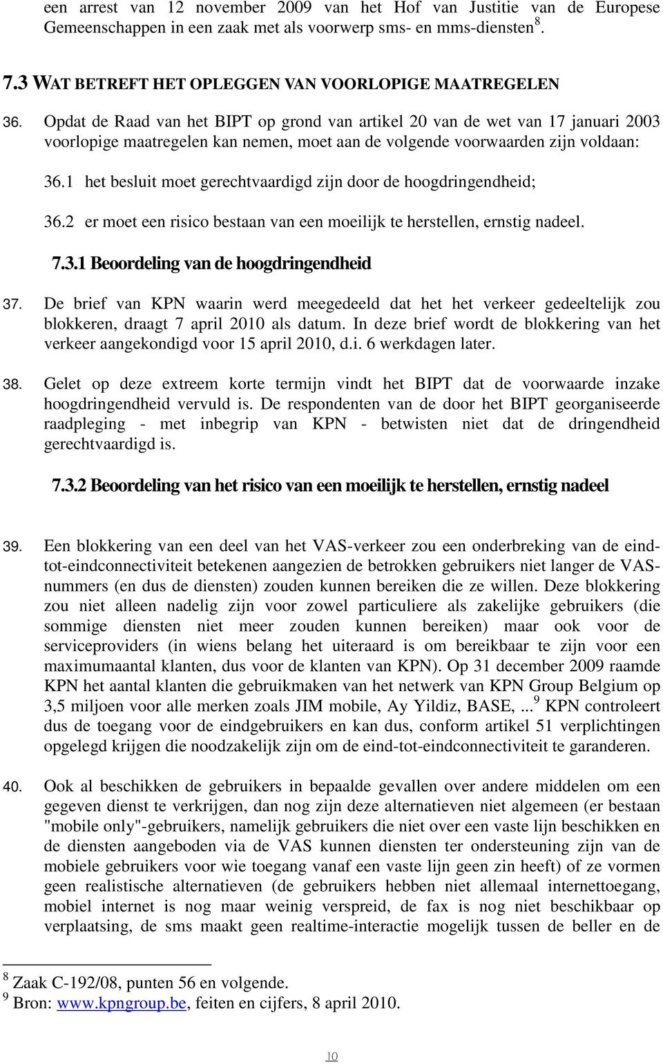 1 het besluit moet gerechtvaardigd zijn door de hoogdringendheid; 36.2 er moet een risico bestaan van een moeilijk te herstellen, ernstig nadeel. 7.3.1 Beoordeling van de hoogdringendheid 37.