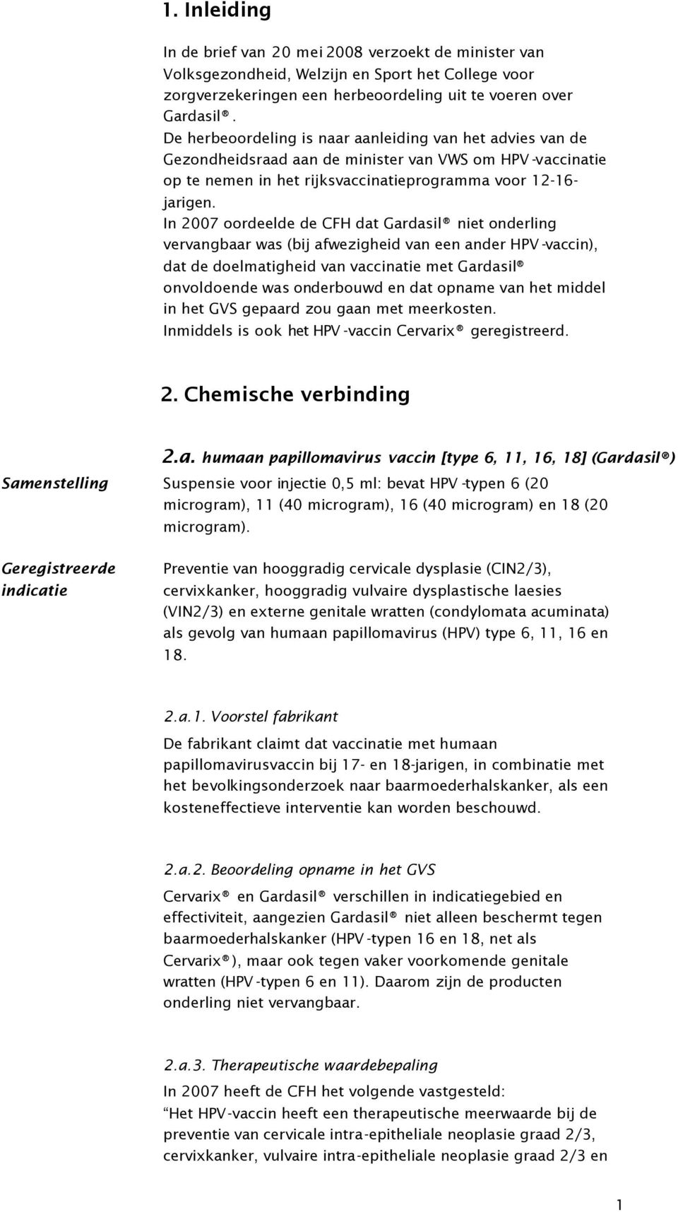 In 2007 oordeelde de CFH dat Gardasil niet onderling vervangbaar was (bij afwezigheid van een ander HPV -vaccin), dat de doelmatigheid van vaccinatie met Gardasil onvoldoende was onderbouwd en dat