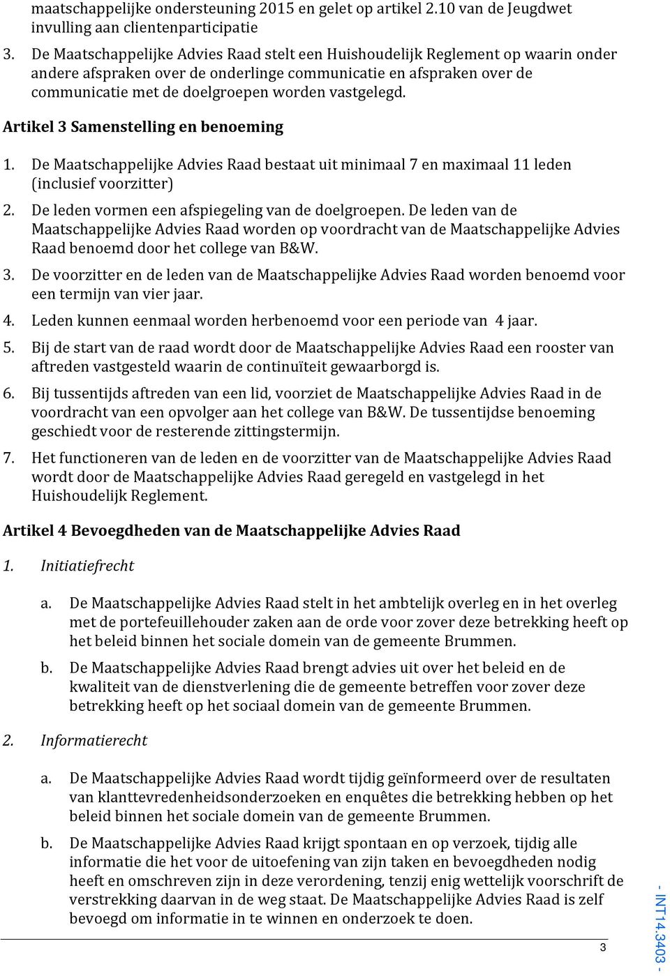 vastgelegd. Artikel 3 Samenstelling en benoeming 1. De Maatschappelijke Advies Raad bestaat uit minimaal 7 en maximaal 11 leden (inclusief voorzitter) 2.