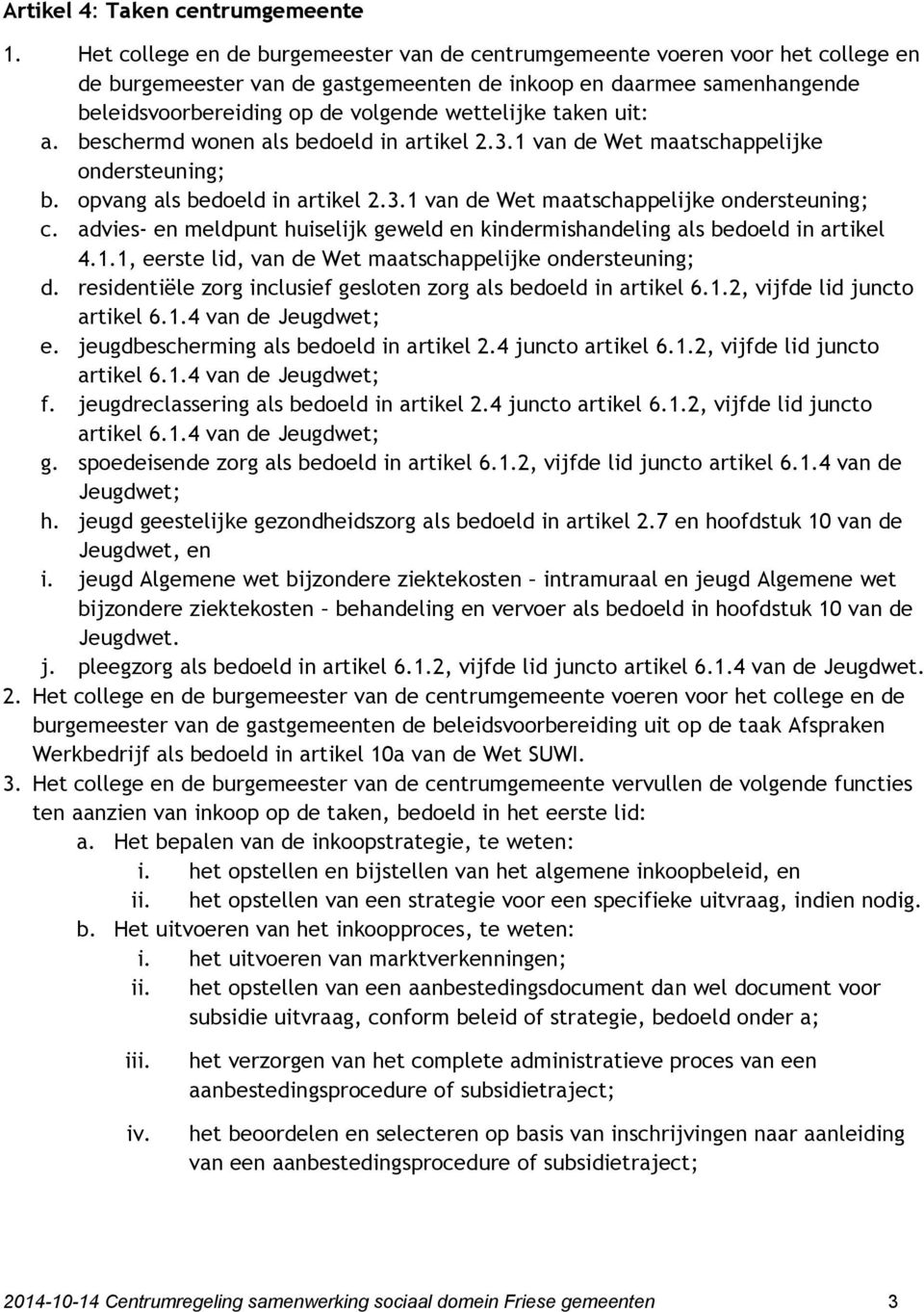 taken uit: a. beschermd wonen als bedoeld in artikel 2.3.1 van de Wet maatschappelijke ondersteuning; b. opvang als bedoeld in artikel 2.3.1 van de Wet maatschappelijke ondersteuning; c.