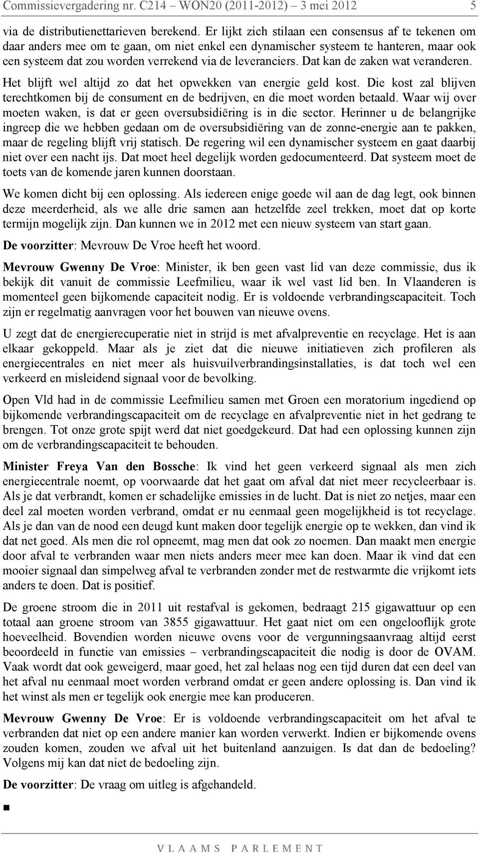 Dat kan de zaken wat veranderen. Het blijft wel altijd zo dat het opwekken van energie geld kost. Die kost zal blijven terechtkomen bij de consument en de bedrijven, en die moet worden betaald.