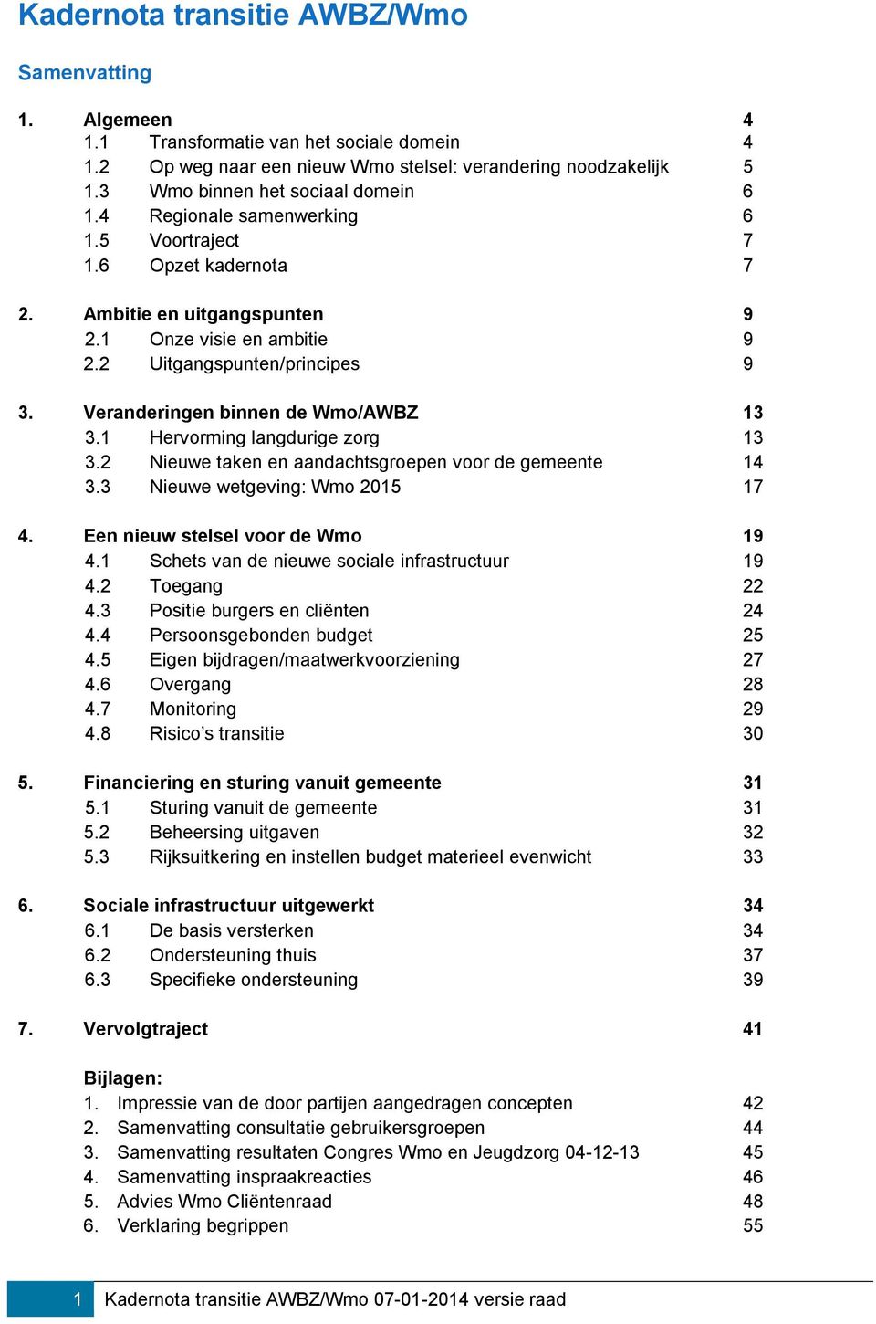 Veranderingen binnen de Wmo/AWBZ 13 3.1 Hervorming langdurige zorg 13 3.2 Nieuwe taken en aandachtsgroepen voor de gemeente 14 3.3 Nieuwe wetgeving: Wmo 2015 17 4. Een nieuw stelsel voor de Wmo 19 4.