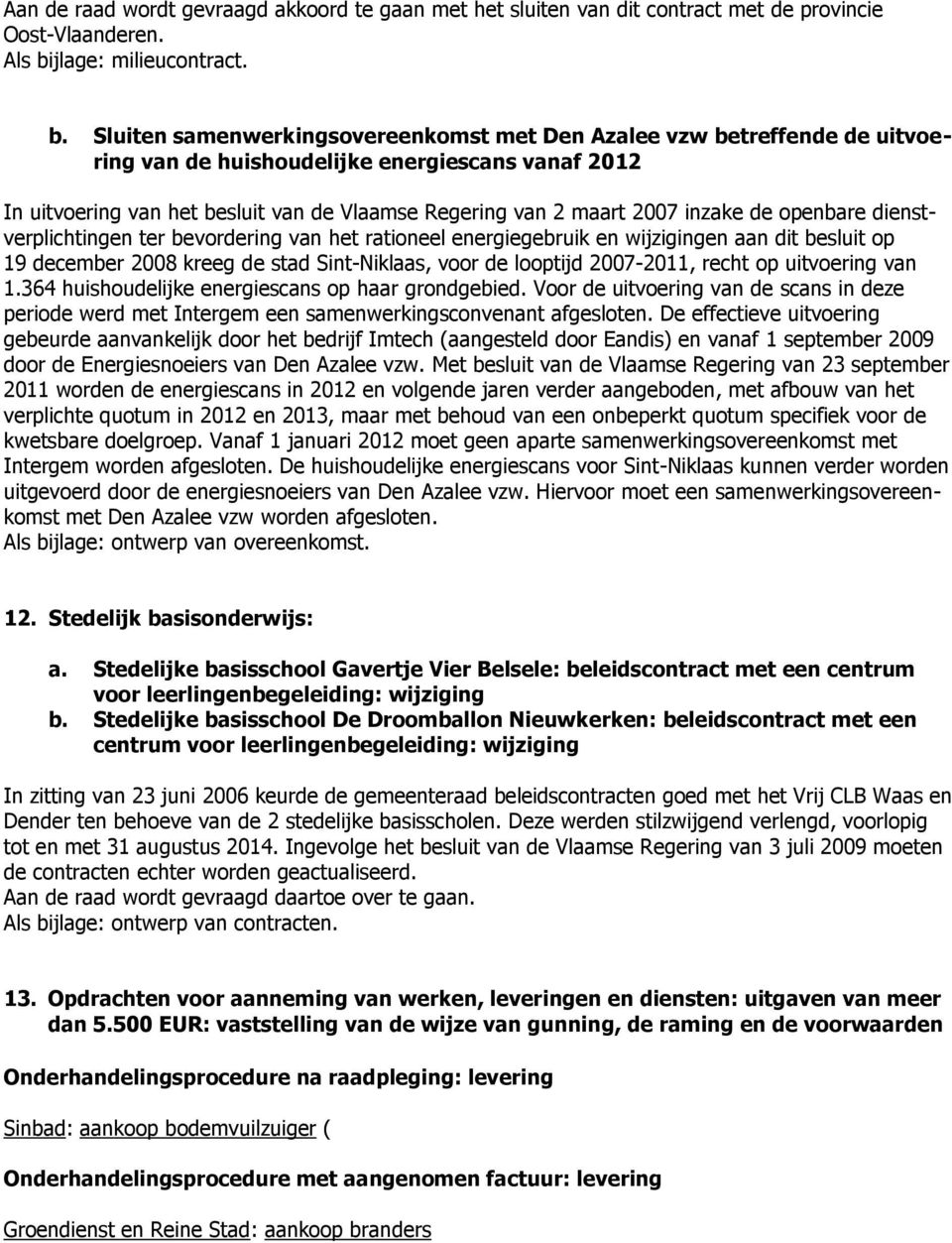 Sluiten samenwerkingsovereenkomst met Den Azalee vzw betreffende de uitvoering van de huishoudelijke energiescans vanaf 2012 In uitvoering van het besluit van de Vlaamse Regering van 2 maart 2007