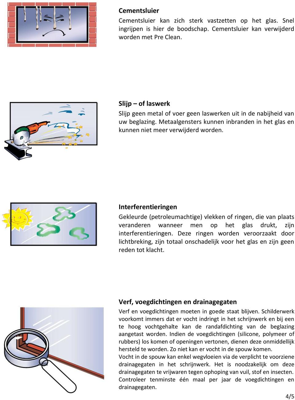 Interferentieringen Gekleurde (petroleumachtige) vlekken of ringen, die van plaats veranderen wanneer men op het glas drukt, zijn interferentieringen.