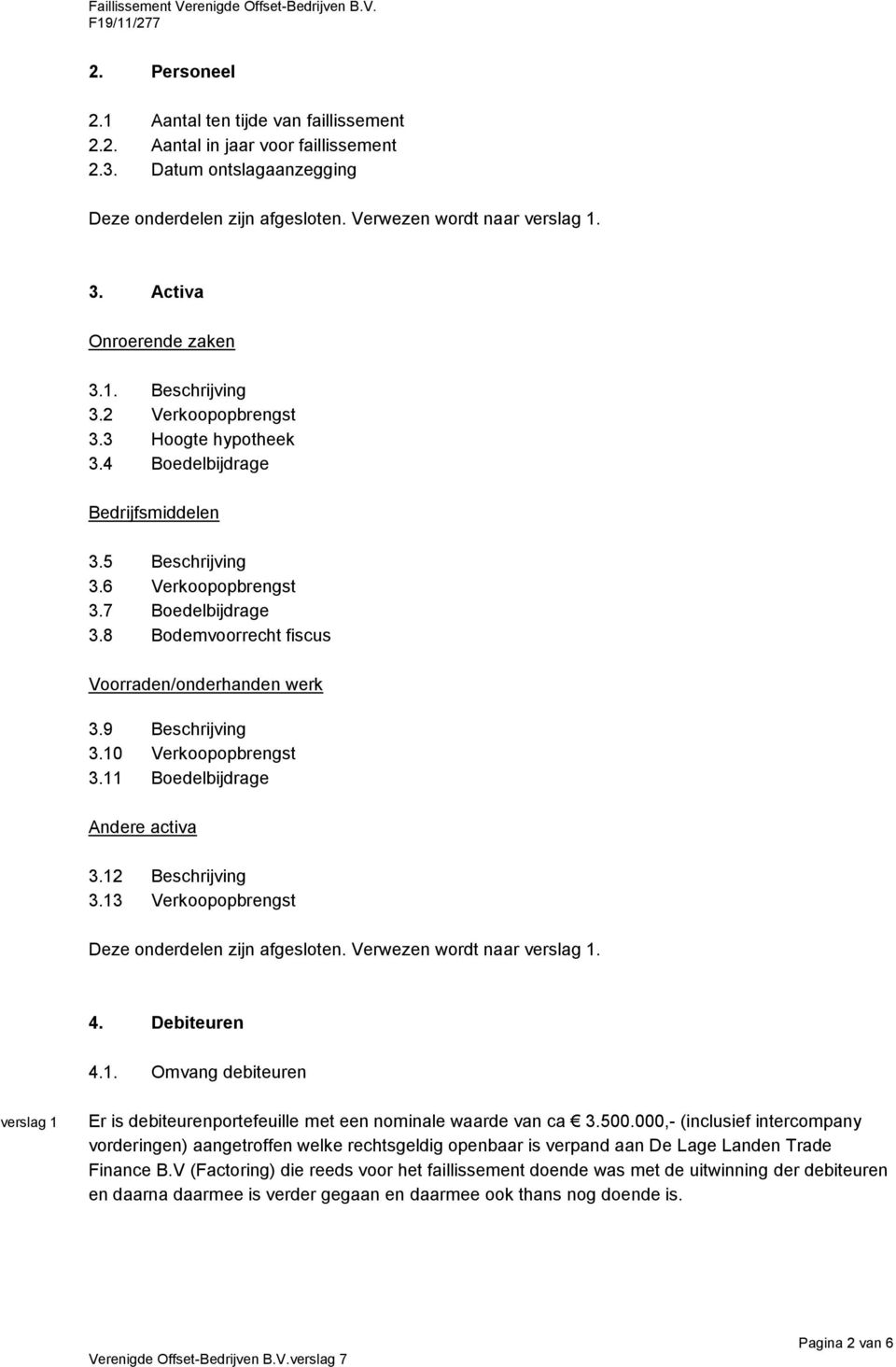 8 Bodemvoorrecht fiscus Voorraden/onderhanden werk 3.9 Beschrijving 3.10 Verkoopopbrengst 3.11 Boedelbijdrage Andere activa 3.12 Beschrijving 3.13 Verkoopopbrengst Deze onderdelen zijn afgesloten.