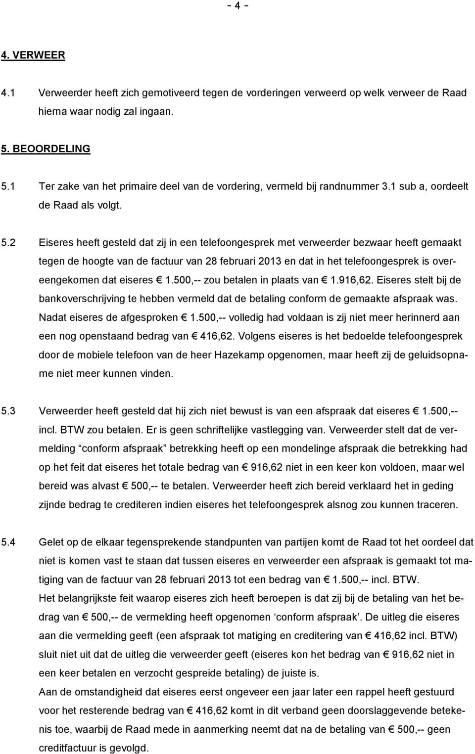 2 Eiseres heeft gesteld dat zij in een telefoongesprek met verweerder bezwaar heeft gemaakt tegen de hoogte van de factuur van 28 februari 2013 en dat in het telefoongesprek is overeengekomen dat