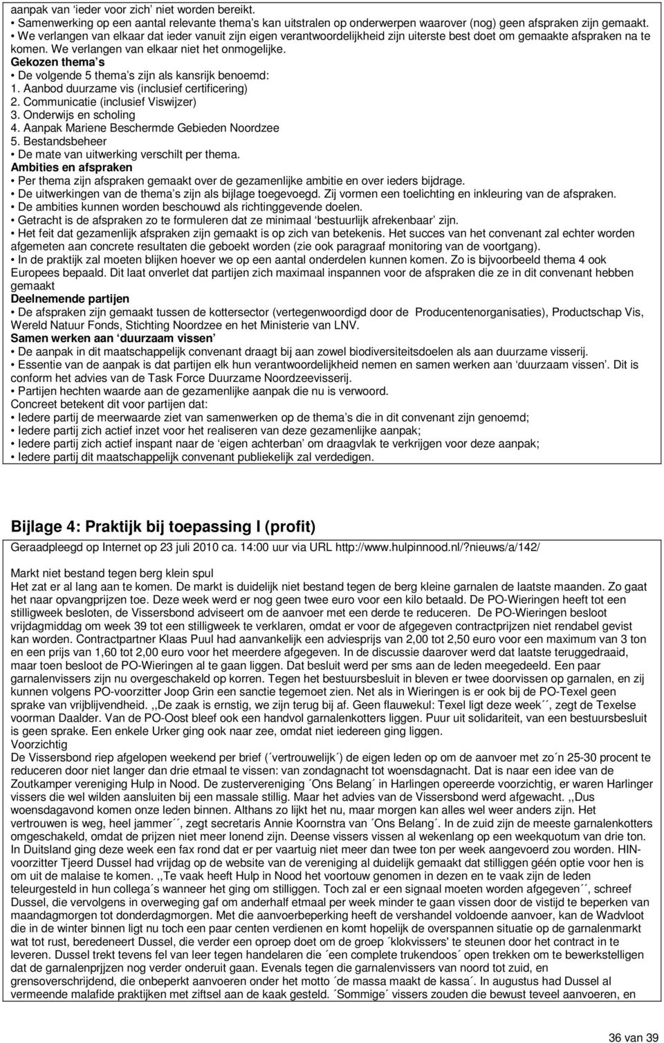 Gekozen thema s De volgende 5 thema s zijn als kansrijk benoemd: 1. Aanbod duurzame vis (inclusief certificering) 2. Communicatie (inclusief Viswijzer) 3. Onderwijs en scholing 4.