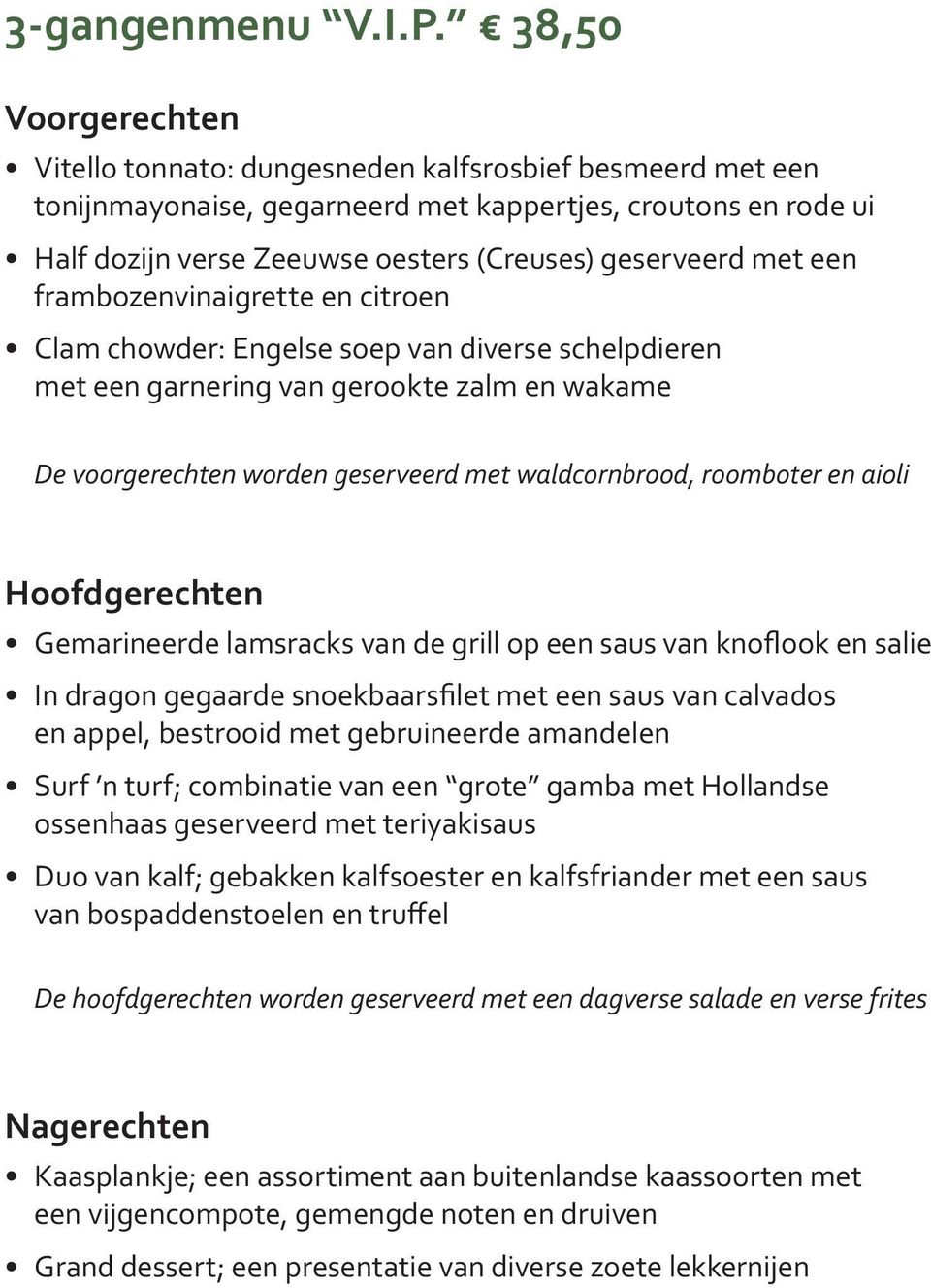 frambozenvinaigrette en citroen Clam chowder: Engelse soep van diverse schelpdieren met een garnering van gerookte zalm en wakame Gemarineerde lamsracks van de grill op een saus van knoflook en salie