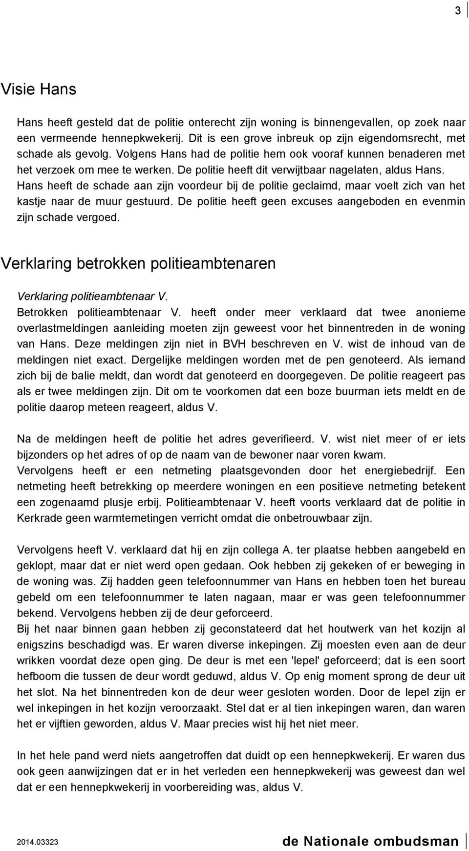 De politie heeft dit verwijtbaar nagelaten, aldus Hans. Hans heeft de schade aan zijn voordeur bij de politie geclaimd, maar voelt zich van het kastje naar de muur gestuurd.