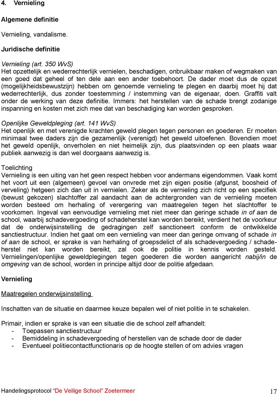 De dader moet dus de opzet (mogelijkheidsbewustzijn) hebben om genoemde vernieling te plegen en daarbij moet hij dat wederrechterlijk, dus zonder toestemming / instemming van de eigenaar, doen.