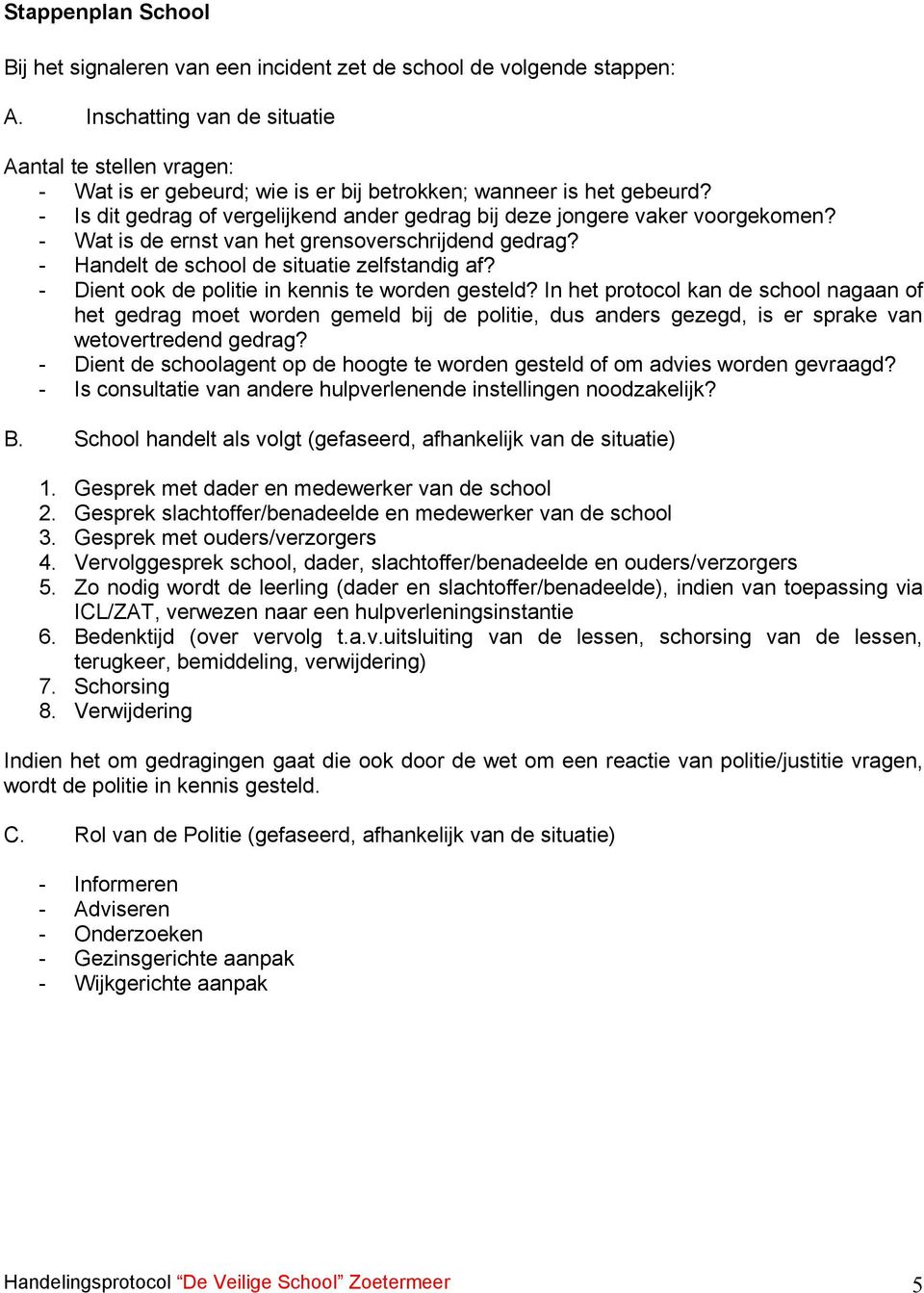 - Is dit gedrag of vergelijkend ander gedrag bij deze jongere vaker voorgekomen? - Wat is de ernst van het grensoverschrijdend gedrag? - Handelt de school de situatie zelfstandig af?