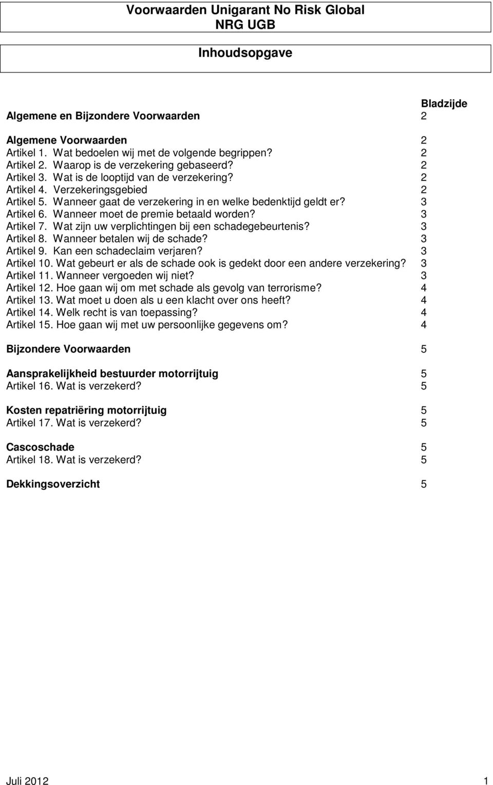 3 Artikel 6. Wanneer moet de premie betaald worden? 3 Artikel 7. Wat zijn uw verplichtingen bij een schadegebeurtenis? 3 Artikel 8. Wanneer betalen wij de schade? 3 Artikel 9.