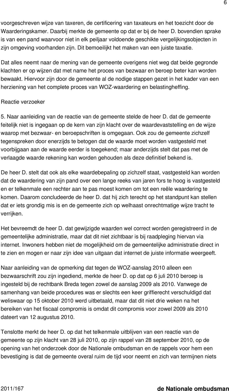 Dat alles neemt naar de mening van de gemeente overigens niet weg dat beide gegronde klachten er op wijzen dat met name het proces van bezwaar en beroep beter kan worden bewaakt.