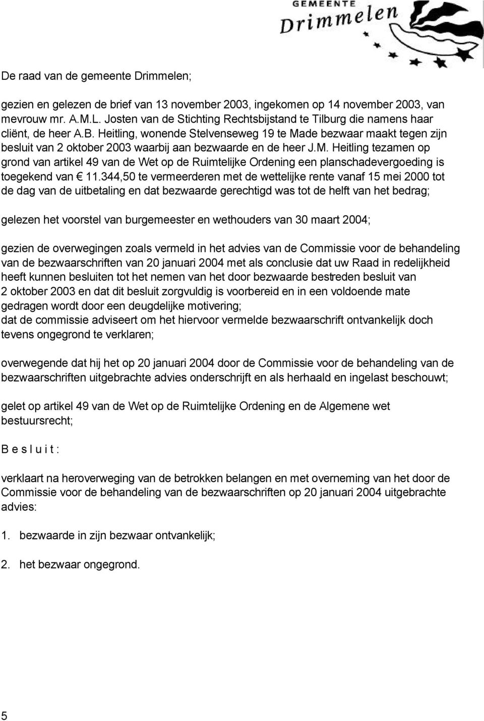 Heitling, wonende Stelvenseweg 19 te Made bezwaar maakt tegen zijn besluit van 2 oktober 2003 waarbij aan bezwaarde en de heer J.M. Heitling tezamen op grond van artikel 49 van de Wet op de Ruimtelijke Ordening een planschadevergoeding is toegekend van 11.