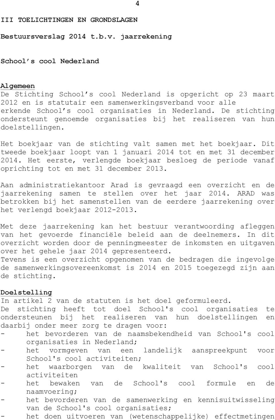 De stichting ondersteunt genoemde organisaties bij het realiseren van hun doelstellingen. Het boekjaar van de stichting valt samen met het boekjaar.