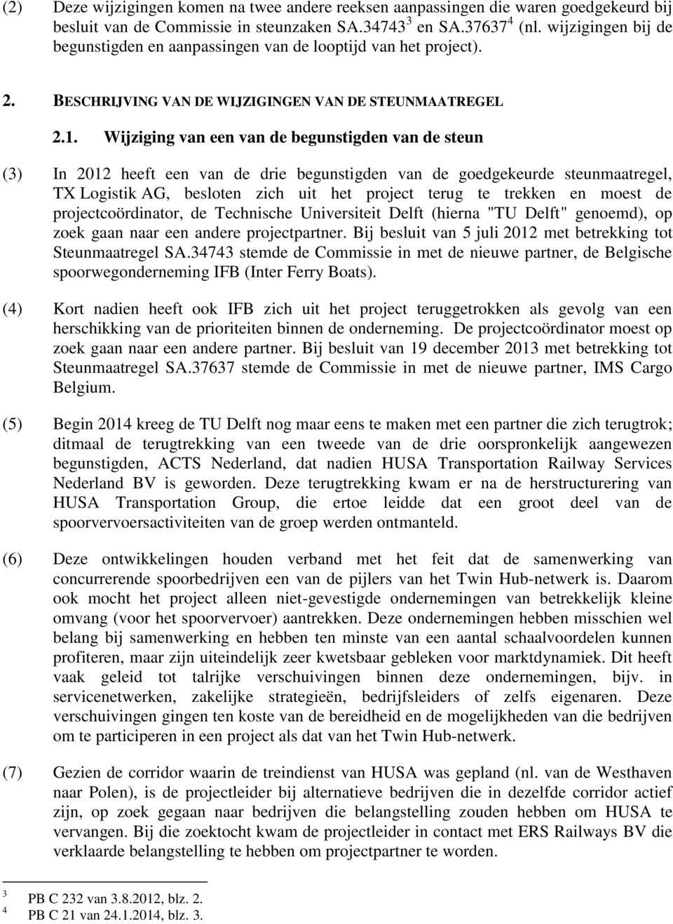 Wijziging van een van de begunstigden van de steun (3) In 2012 heeft een van de drie begunstigden van de goedgekeurde steunmaatregel, TX Logistik AG, besloten zich uit het project terug te trekken en