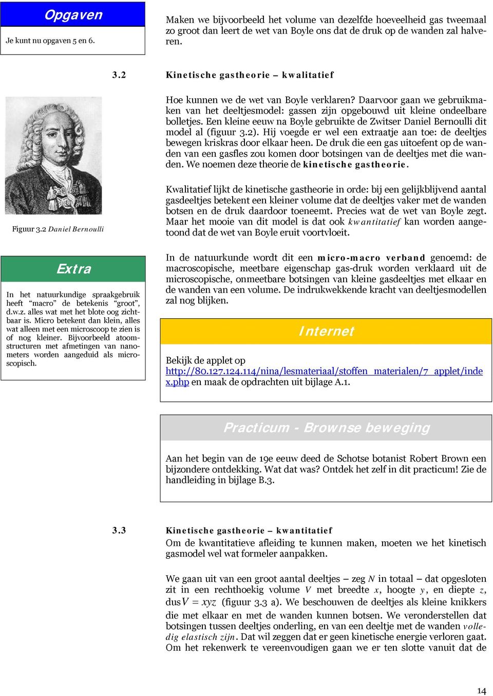 Een kleine eeuw na Boyle gebruikte de Zwitser Daniel Bernoulli dit model al (figuur 3.). Hij voegde er wel een extraatje aan toe: de deeltjes bewegen kriskras door elkaar heen.