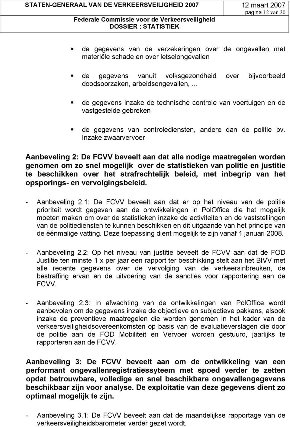 Inzake zwaarvervoer Aanbeveling 2: De FCVV beveelt aan dat alle nodige maatregelen worden genomen om zo snel mogelijk over de statistieken van politie en justitie te beschikken over het