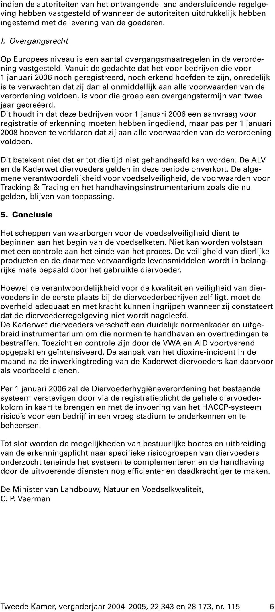 Vanuit de gedachte dat het voor bedrijven die voor 1 januari 2006 nochgeregistreerd, nocherkend hoefden te zijn, onredelijk is te verwachten dat zij dan al onmiddellijk aan alle voorwaarden van de