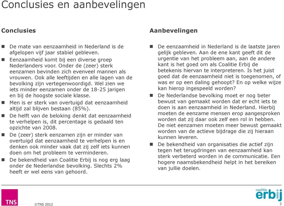 Wel zien we iets minder eenzamen onder de 18-25 jarigen en bij de hoogste sociale klasse. Men is er sterk van overtuigd dat eenzaamheid altijd zal blijven bestaan (85%).