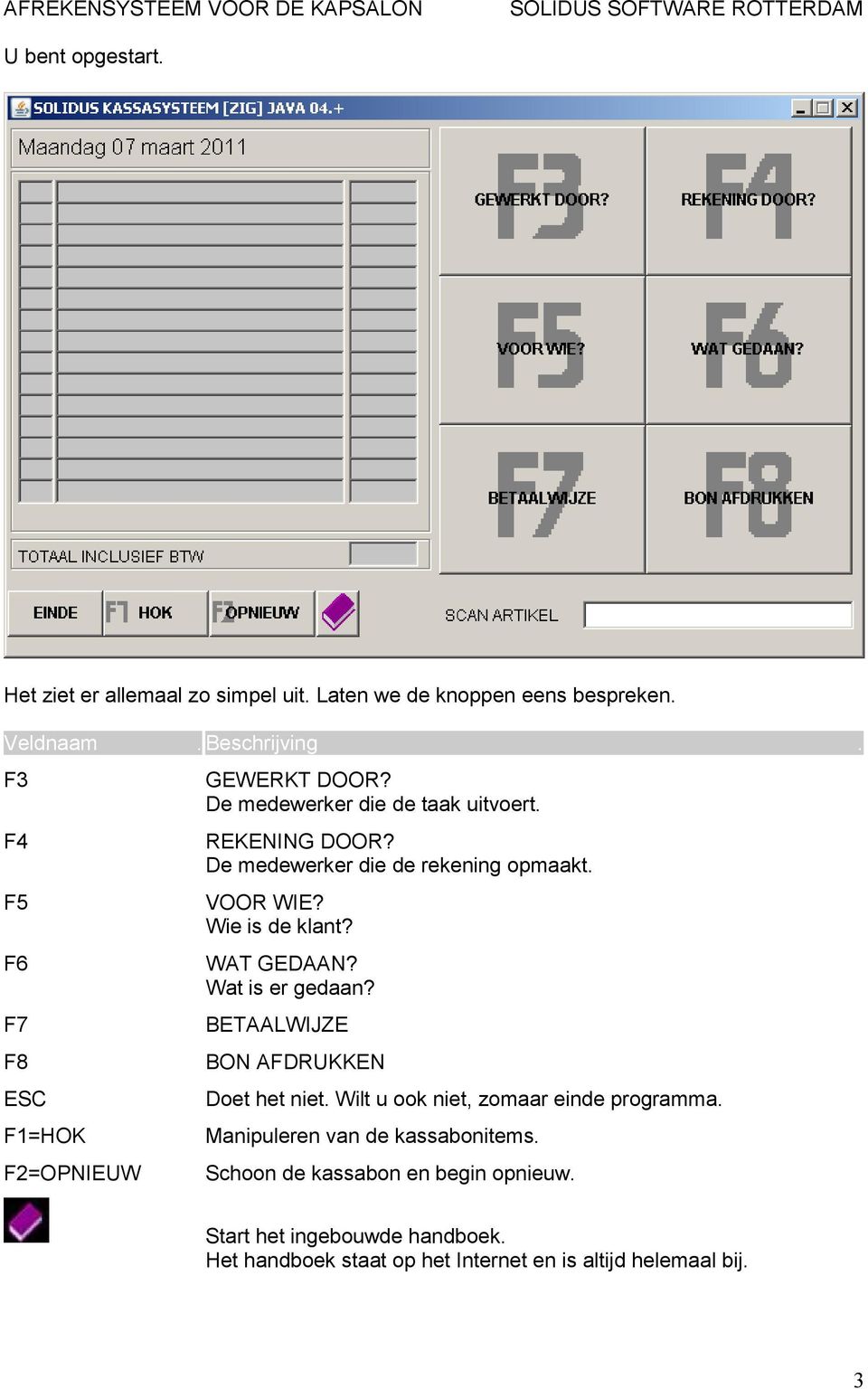 De medewerker die de rekening opmaakt. VOOR WIE? Wie is de klant? WAT GEDAAN? Wat is er gedaan? BETAALWIJZE BON AFDRUKKEN Doet het niet.