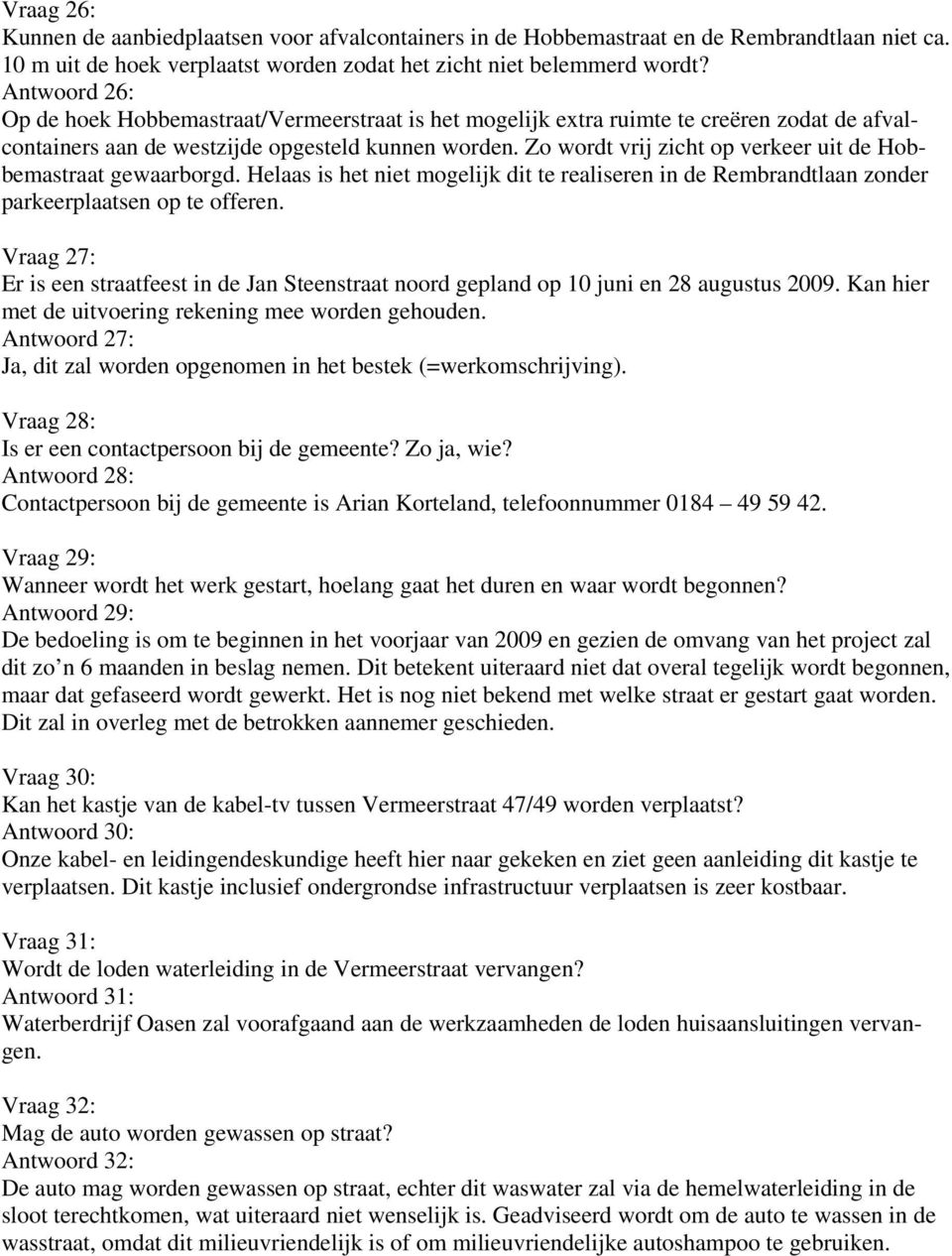 Zo wordt vrij zicht op verkeer uit de Hobbemastraat gewaarborgd. Helaas is het niet mogelijk dit te realiseren in de Rembrandtlaan zonder parkeerplaatsen op te offeren.