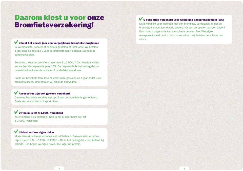 4U bent atijd verzekerd voor wetteijke aansprakeijkheid (WA) Dit is verpicht voor iedereen met een bromfiets. Veroorzaakt u met de bromfiets schade aan iemand anders? Of aan de spuen van een ander?