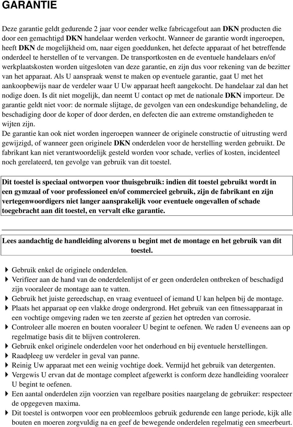 De transportkosten en de eventuele handelaars en/of werkplaatskosten worden uitgesloten van deze garantie, en zijn dus voor rekening van de bezitter van het apparaat.