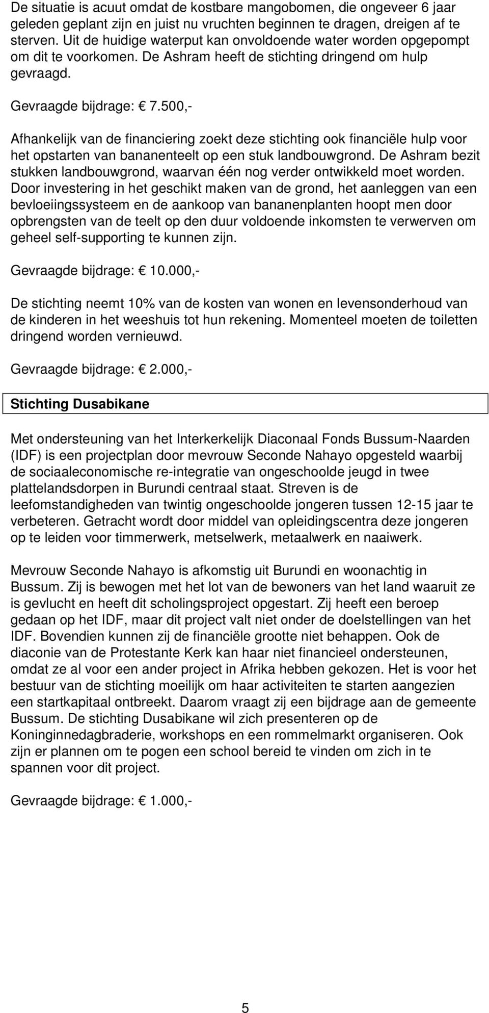 500,- Afhankelijk van de financiering zoekt deze stichting ook financiële hulp voor het opstarten van bananenteelt op een stuk landbouwgrond.