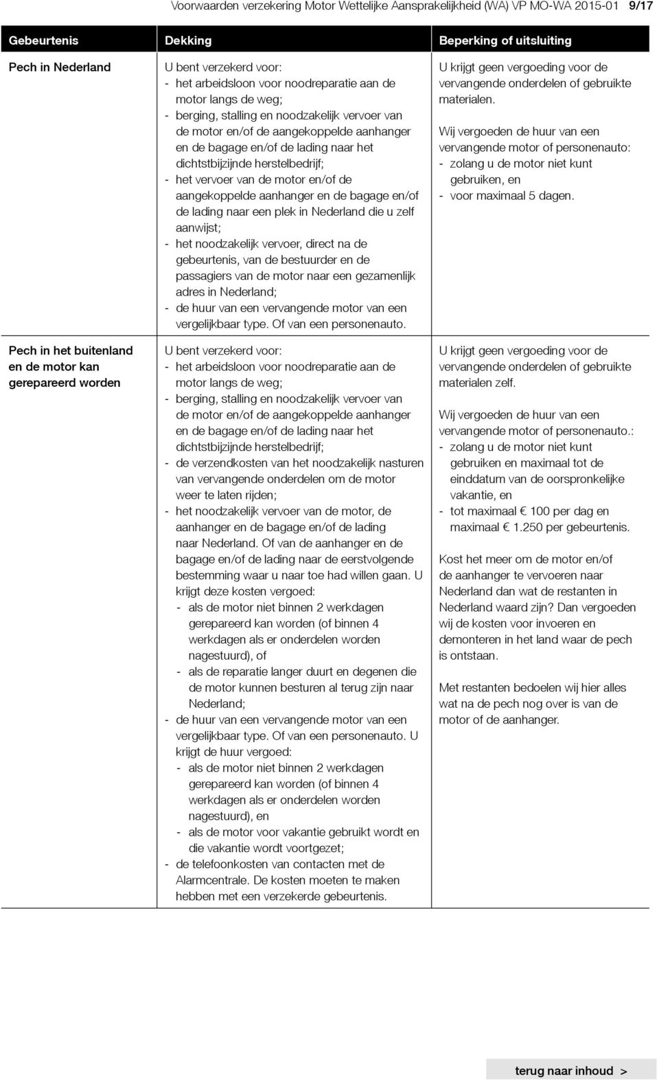 dichtstbijzijnde herstelbedrijf; - het vervoer van de motor en/of de aangekoppelde aanhanger en de bagage en/of de lading naar een plek in Nederland die u zelf aanwijst; - het noodzakelijk vervoer,