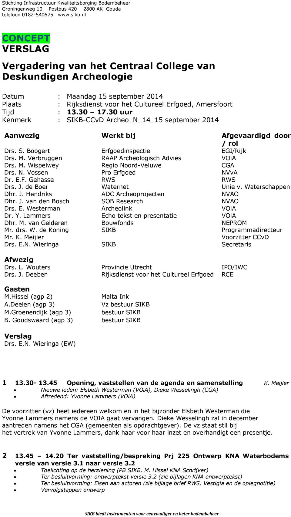 30 uur Kenmerk : SIKB-CCvD Archeo_N_14_15 september 2014 Aanwezig Werkt bij Afgevaardigd door / rol Drs. S. Boogert Erfgoedinspectie EGI/Rijk Drs. M. Verbruggen RAAP Archeologisch Advies VOiA Drs. M. Wispelwey Regio Noord-Veluwe CGA Drs.