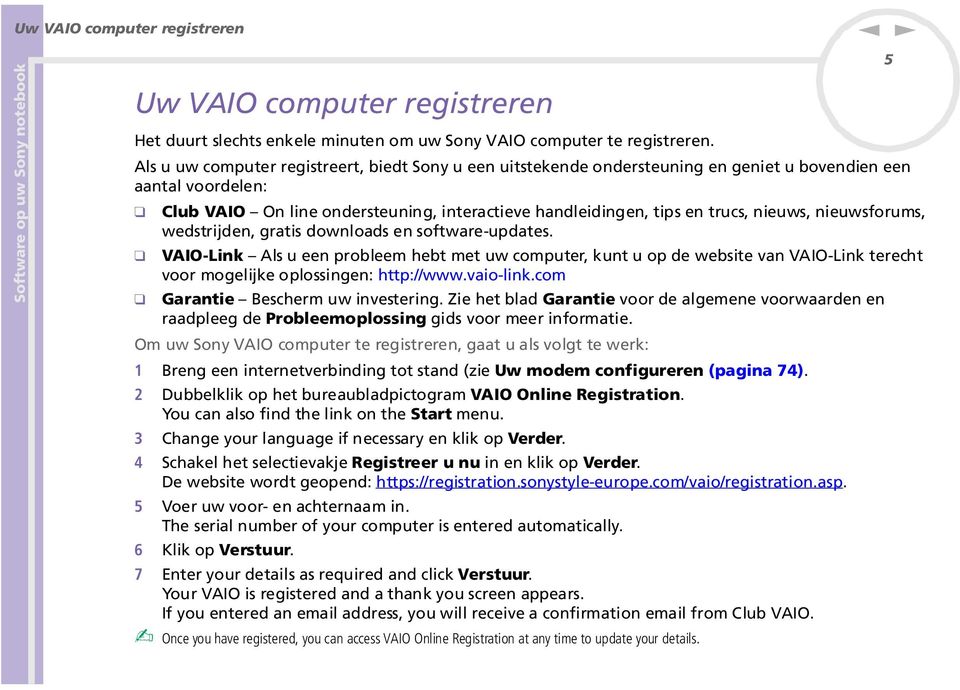 wedstrijde, gratis dowloads e software-updates. VAIO-Lik Als u ee probleem hebt met uw computer, kut u op de website va VAIO-Lik terecht voor mogelijke oplossige: http://www.vaio-lik.