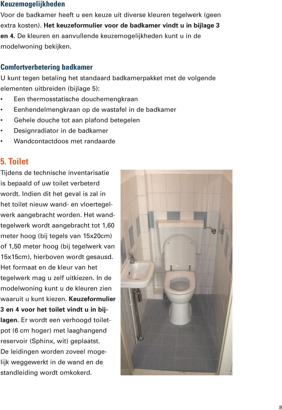 Comfortverbetering badkamer U kunt tegen betaling het standaard badkamerpakket met de volgende elementen uitbreiden (bijlage 5): Een thermosstatische douchemengkraan Eenhendelmengkraan op de wastafel