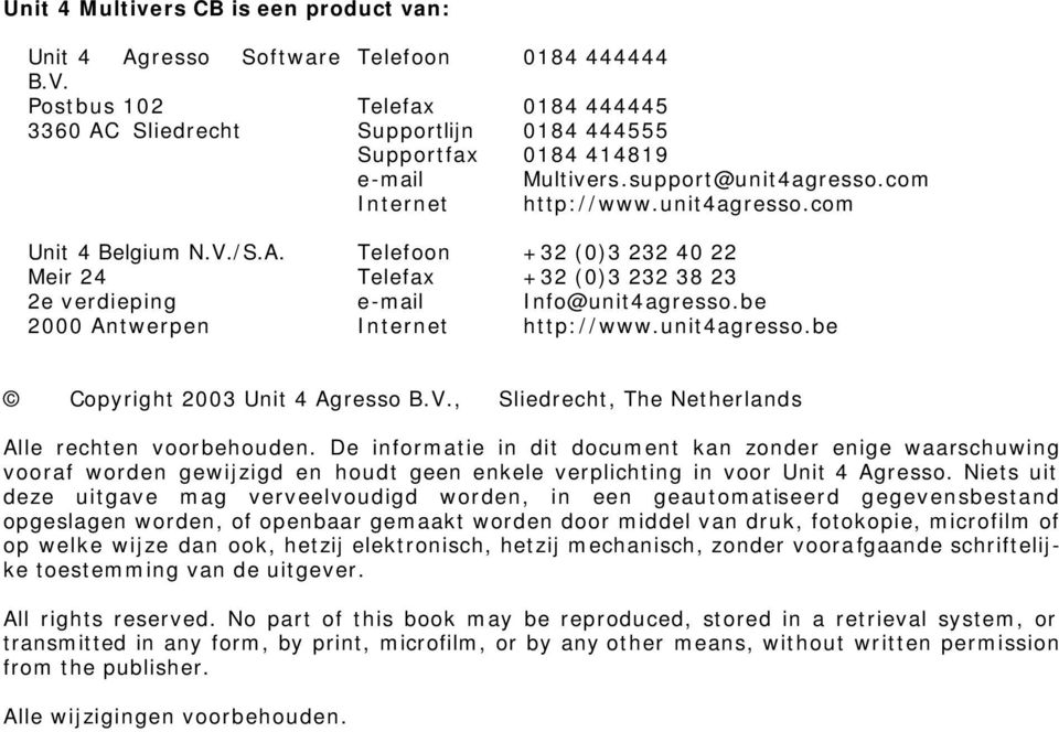 A. Telefoon +32 (0)3 232 40 22 Meir 24 Telefax +32 (0)3 232 38 23 2e verdieping e-mail Info@unit4agresso.be 2000 Antwerpen Internet http://www.unit4agresso.be Copyright 2003 Unit 4 Agresso B.V.