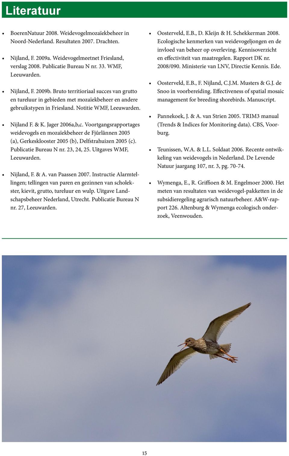 Voortgangsrapportages weidevogels en mozaïekbeheer de Fjûrlânnen (a), Gerkesklooster (b), Delfstrahuizen (c). Publicatie Bureau N nr. 23, 24, 25. Uitgaves WMF, Leeuwarden. Nijland, F. & A.