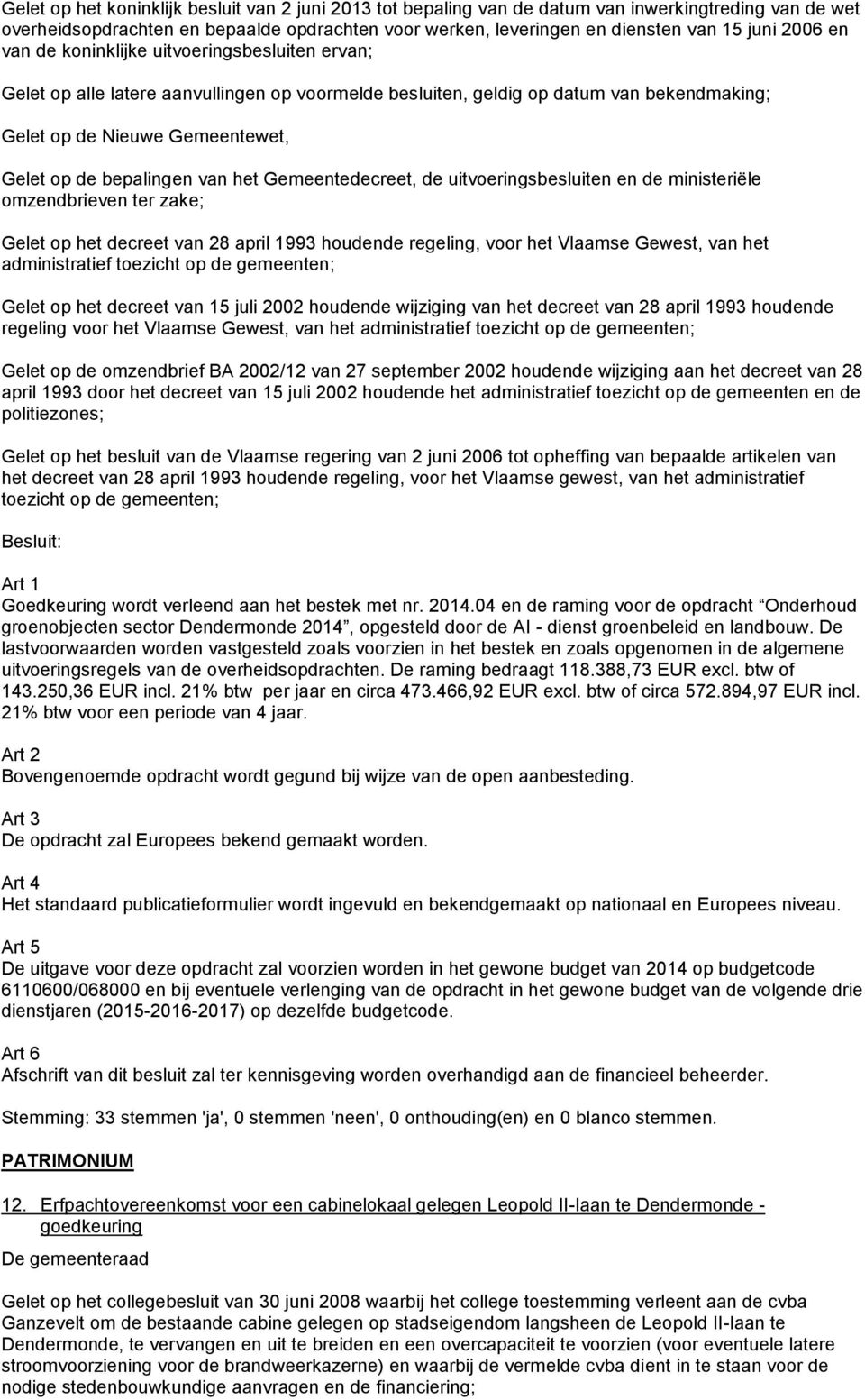 bepalingen van het Gemeentedecreet, de uitvoeringsbesluiten en de ministeriële omzendbrieven ter zake; Gelet op het decreet van 28 april 1993 houdende regeling, voor het Vlaamse Gewest, van het