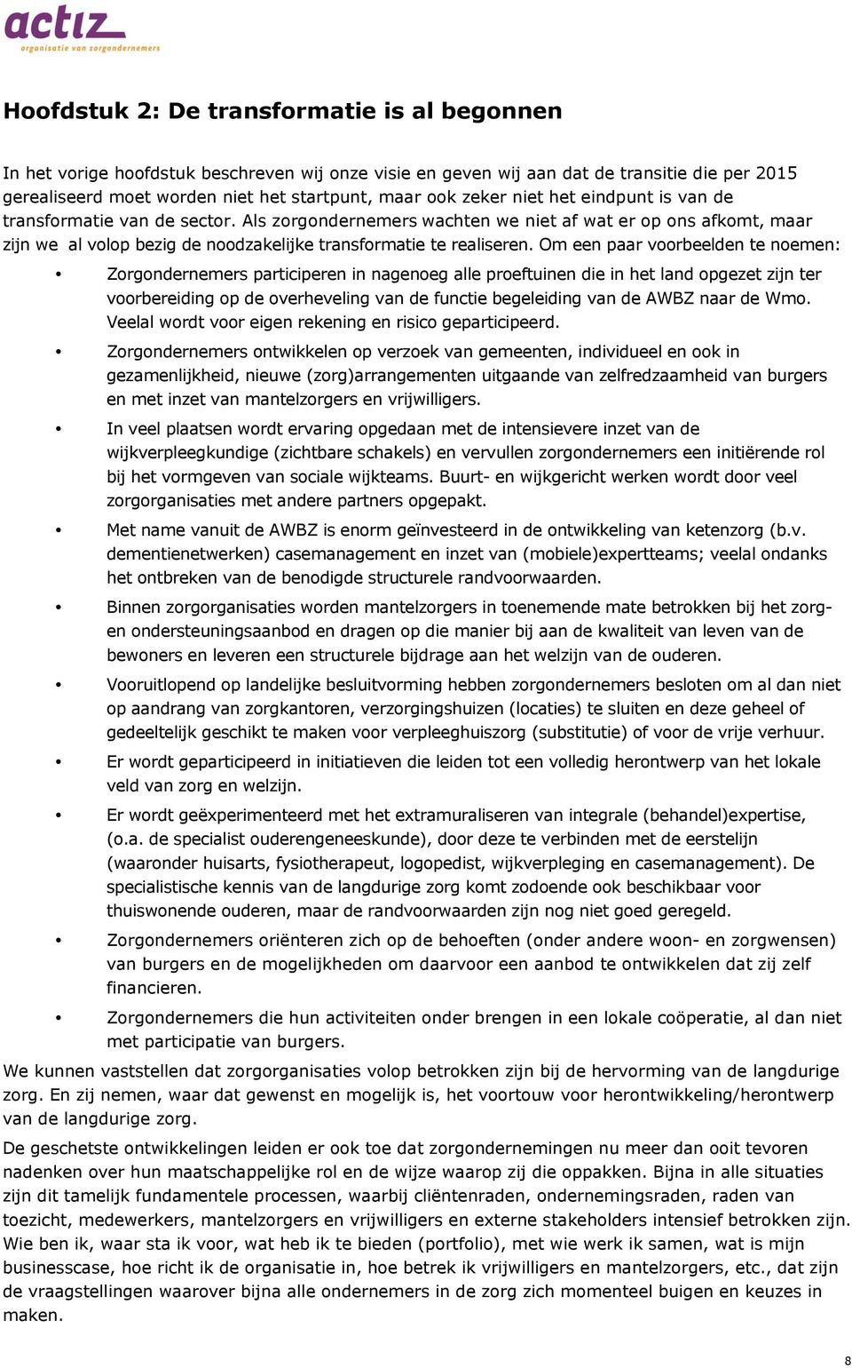 Om een paar voorbeelden te noemen: Zorgondernemers participeren in nagenoeg alle proeftuinen die in het land opgezet zijn ter voorbereiding op de overheveling van de functie begeleiding van de AWBZ