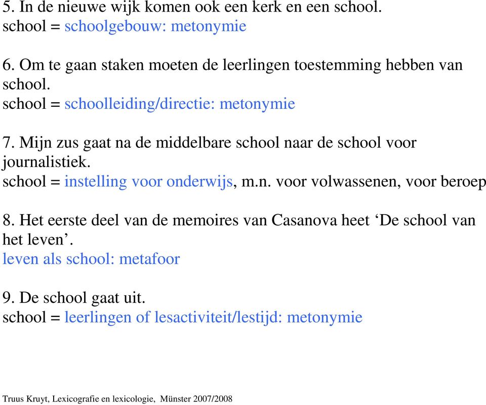 Mijn zus gaat na de middelbare school naar de school voor journalistiek. school = instelling voor onderwijs, m.n. voor volwassenen, voor beroep 8.