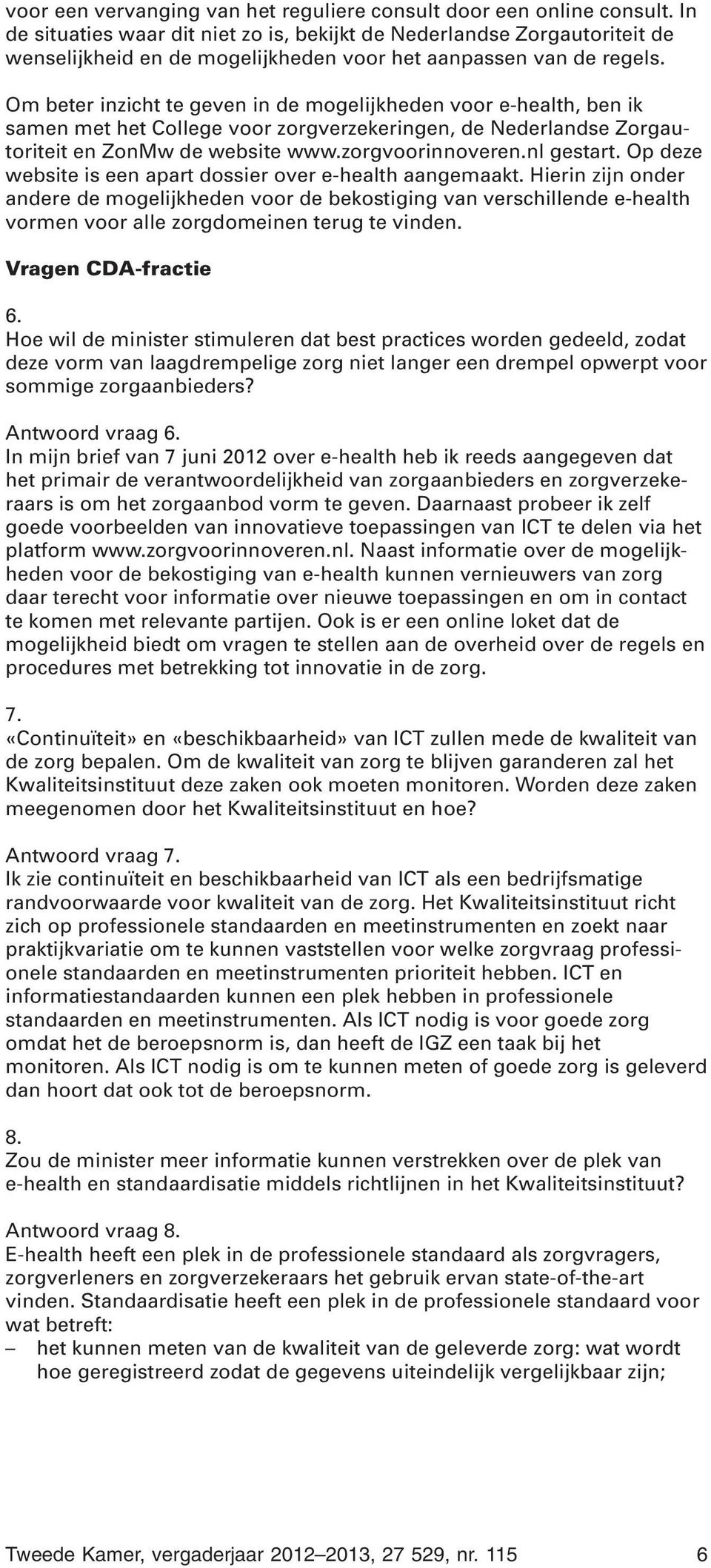 Om beter inzicht te geven in de mogelijkheden voor e-health, ben ik samen met het College voor zorgverzekeringen, de Nederlandse Zorgautoriteit en ZonMw de website www.zorgvoorinnoveren.nl gestart.