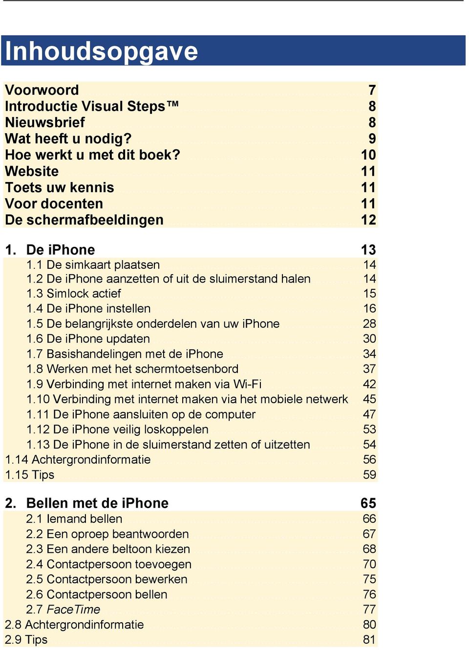 5 De belangrijkste onderdelen van uw iphone... 28 1.6 De iphone updaten... 30 1.7 Basishandelingen met de iphone... 34 1.8 Werken met het schermtoetsenbord... 37 1.