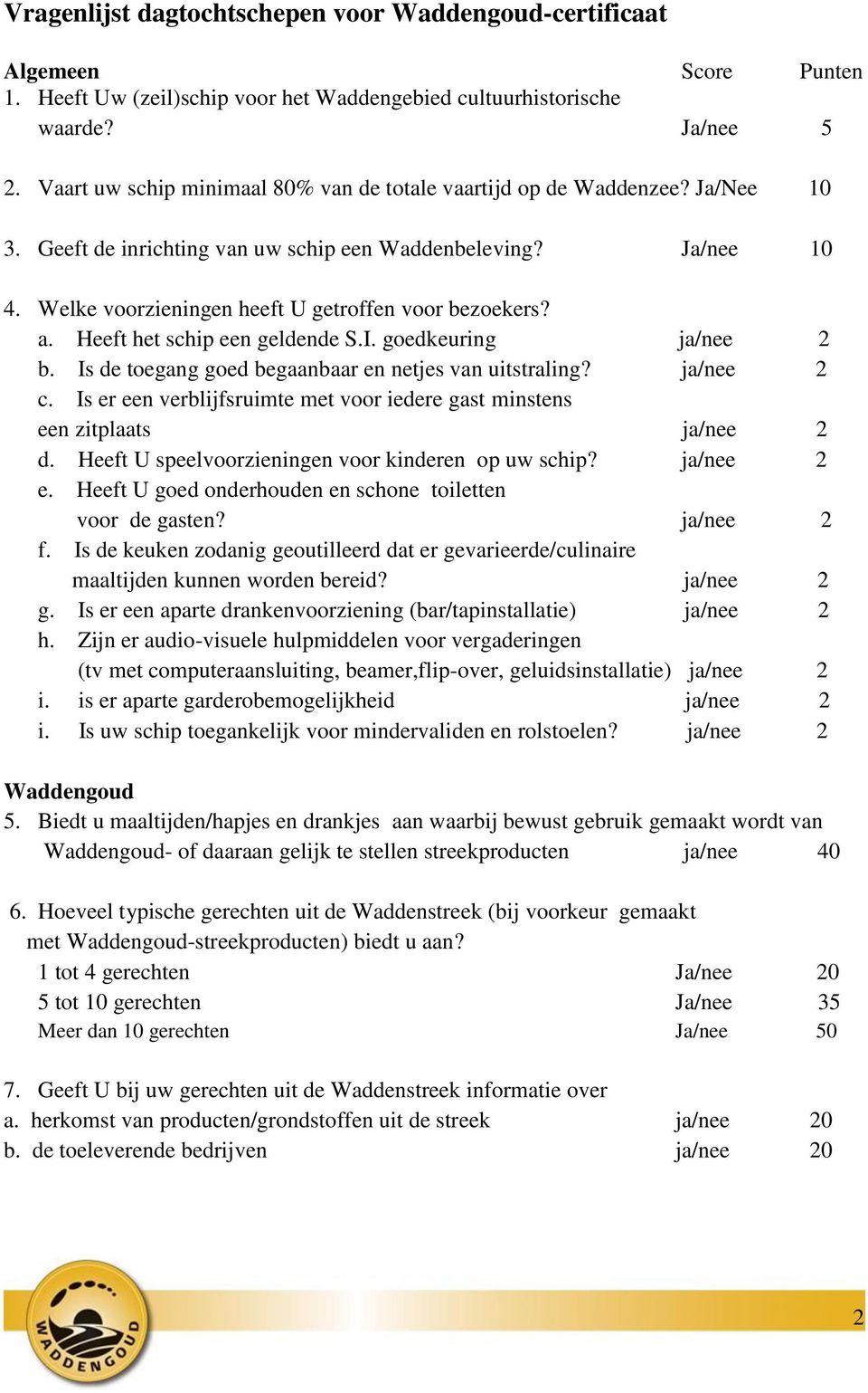 a. Heeft het schip een geldende S.I. goedkeuring ja/nee 2 b. Is de toegang goed begaanbaar en netjes van uitstraling? ja/nee 2 c.